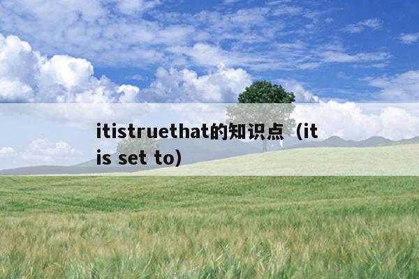 itistruethat的知识点（it is set to）