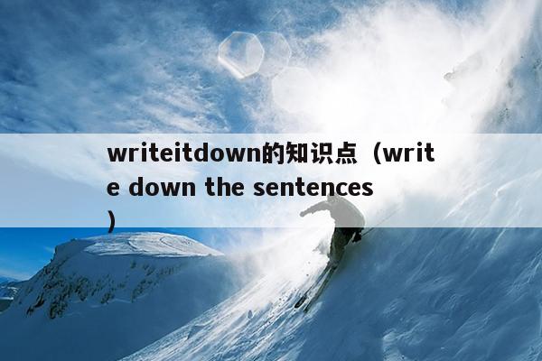 writeitdown的知识点（write down the sentences）