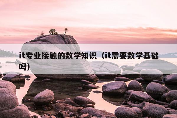 it专业接触的数学知识（it需要数学基础吗）