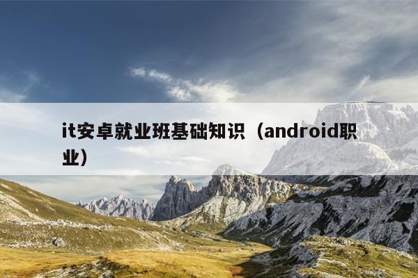 it安卓就业班基础知识（android职业）