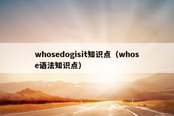 whosedogisit知识点（whose语法知识点）