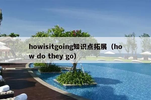 howisitgoing知识点拓展（how do they go）