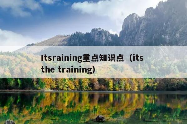 Itsraining重点知识点（its the training）