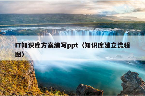 IT知识库方案编写ppt（知识库建立流程图）