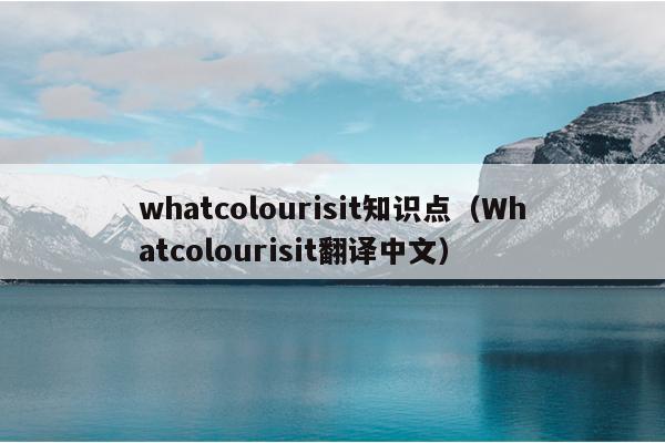 whatcolourisit知识点（Whatcolourisit翻译中文）