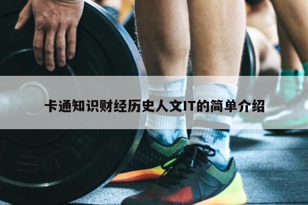 卡通知识财经历史人文IT的简单介绍