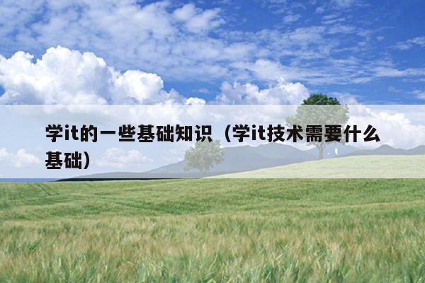 学it的一些基础知识（学it技术需要什么基础）