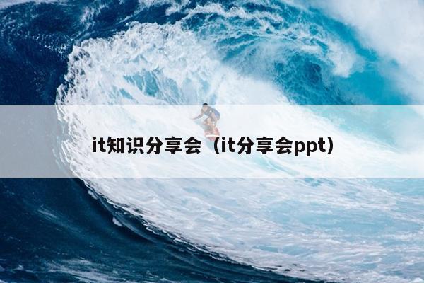 it知识分享会（it分享会ppt）