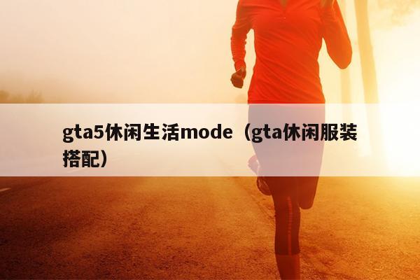 gta5休闲生活mode（gta休闲服装搭配）