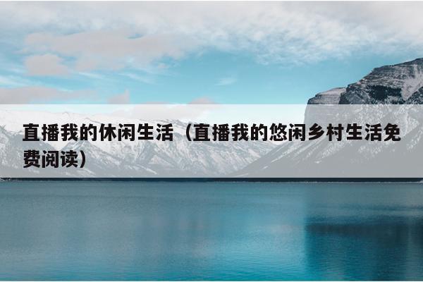 直播我的休闲生活（直播我的悠闲乡村生活免费阅读）