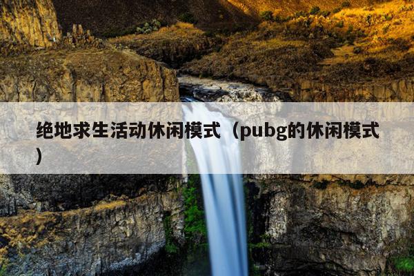 绝地求生活动休闲模式（pubg的休闲模式）