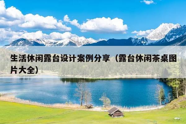 生活休闲露台设计案例分享（露台休闲茶桌图片大全）