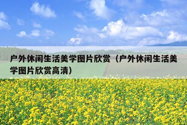 户外休闲生活美学图片欣赏（户外休闲生活美学图片欣赏高清）