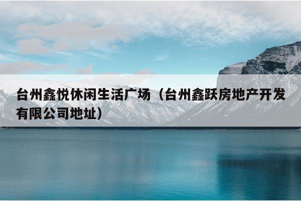 台州鑫悦休闲生活广场（台州鑫跃房地产开发有限公司地址）