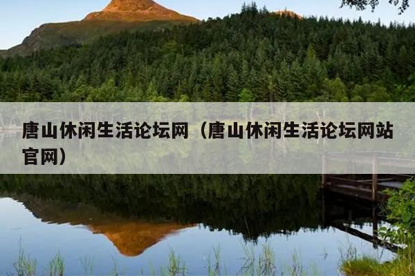 唐山休闲生活论坛网（唐山休闲生活论坛网站官网）