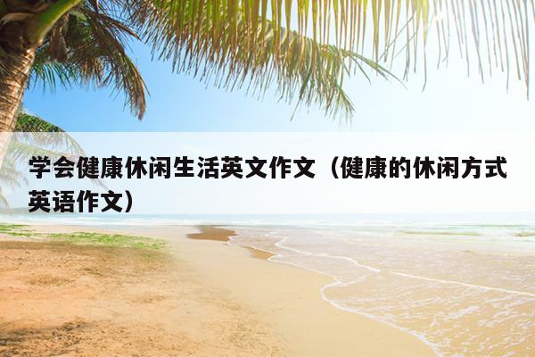 学会健康休闲生活英文作文（健康的休闲方式英语作文）