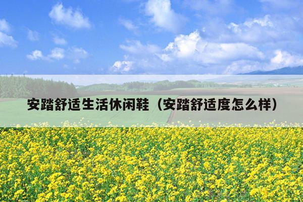 安踏舒适生活休闲鞋（安踏舒适度怎么样）