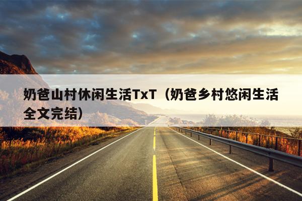 奶爸山村休闲生活TxT（奶爸乡村悠闲生活全文完结）