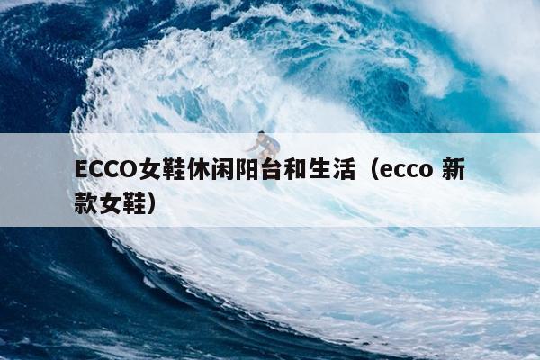 ECCO女鞋休闲阳台和生活（ecco 新款女鞋）